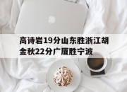 华体会全站-关于高诗岩19分山东胜浙江胡金秋22分广厦胜宁波的信息