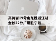 华体会全站-关于高诗岩19分山东胜浙江胡金秋22分广厦胜宁波的信息