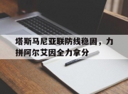 华体会全站-包含塔斯马尼亚联防线稳固，力拼阿尔艾因全力拿分的词条