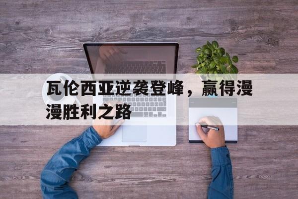 瓦伦西亚逆袭登峰，赢得漫漫胜利之路的简单介绍