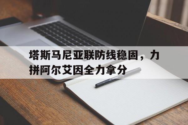 包含塔斯马尼亚联防线稳固，力拼阿尔艾因全力拿分的词条